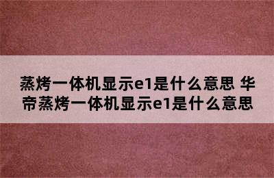 蒸烤一体机显示e1是什么意思 华帝蒸烤一体机显示e1是什么意思